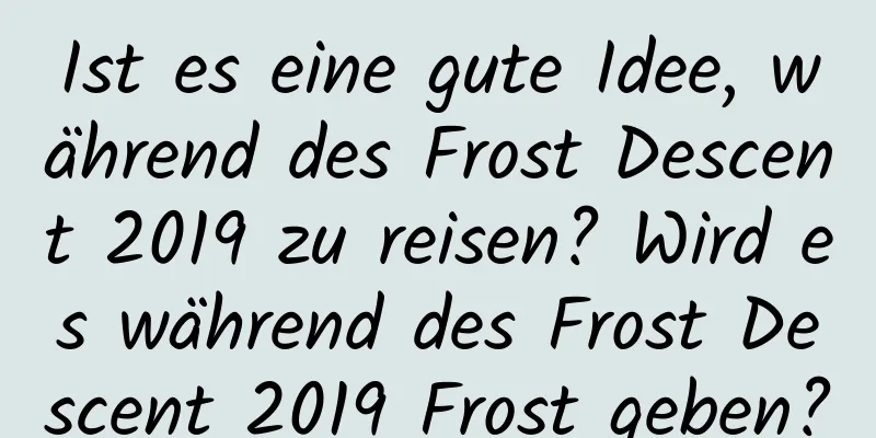 Ist es eine gute Idee, während des Frost Descent 2019 zu reisen? Wird es während des Frost Descent 2019 Frost geben?