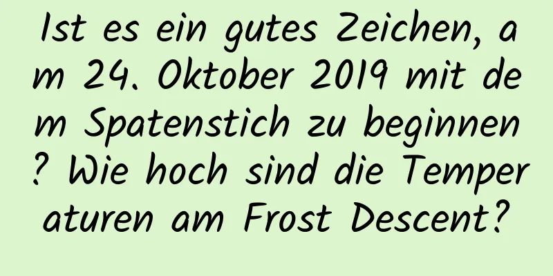 Ist es ein gutes Zeichen, am 24. Oktober 2019 mit dem Spatenstich zu beginnen? Wie hoch sind die Temperaturen am Frost Descent?