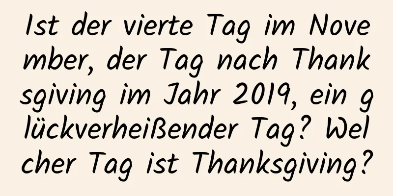 Ist der vierte Tag im November, der Tag nach Thanksgiving im Jahr 2019, ein glückverheißender Tag? Welcher Tag ist Thanksgiving?