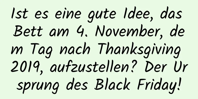 Ist es eine gute Idee, das Bett am 4. November, dem Tag nach Thanksgiving 2019, aufzustellen? Der Ursprung des Black Friday!