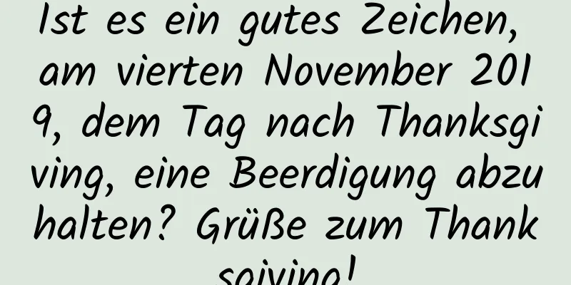 Ist es ein gutes Zeichen, am vierten November 2019, dem Tag nach Thanksgiving, eine Beerdigung abzuhalten? Grüße zum Thanksgiving!