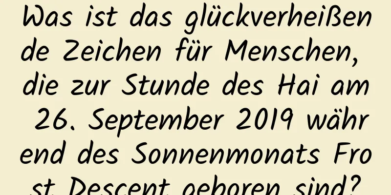 Was ist das glückverheißende Zeichen für Menschen, die zur Stunde des Hai am 26. September 2019 während des Sonnenmonats Frost Descent geboren sind?