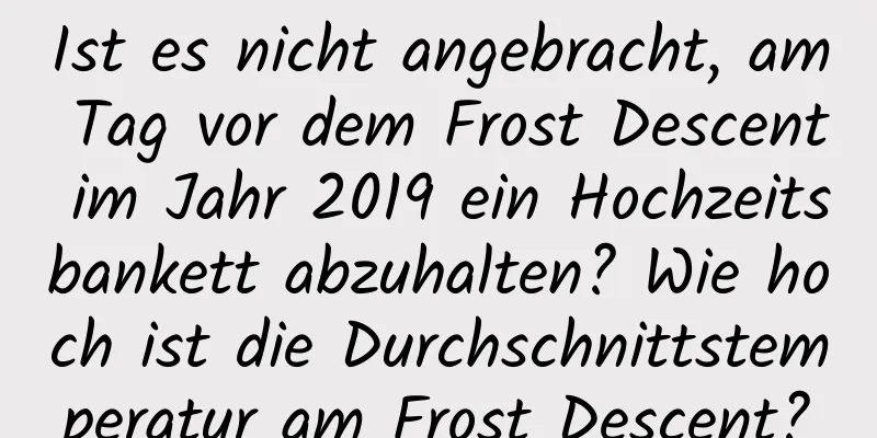 Ist es nicht angebracht, am Tag vor dem Frost Descent im Jahr 2019 ein Hochzeitsbankett abzuhalten? Wie hoch ist die Durchschnittstemperatur am Frost Descent?