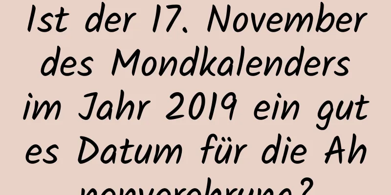 Ist der 17. November des Mondkalenders im Jahr 2019 ein gutes Datum für die Ahnenverehrung?