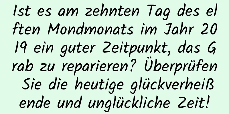 Ist es am zehnten Tag des elften Mondmonats im Jahr 2019 ein guter Zeitpunkt, das Grab zu reparieren? Überprüfen Sie die heutige glückverheißende und unglückliche Zeit!