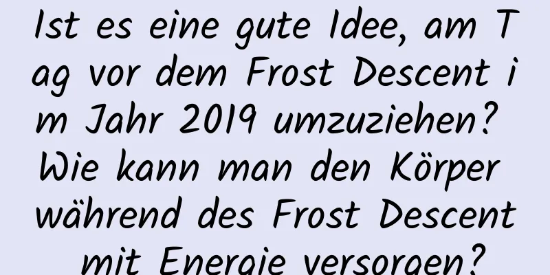 Ist es eine gute Idee, am Tag vor dem Frost Descent im Jahr 2019 umzuziehen? Wie kann man den Körper während des Frost Descent mit Energie versorgen?