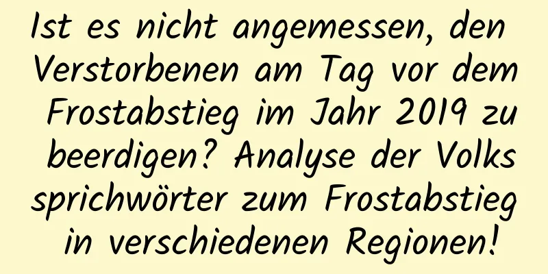 Ist es nicht angemessen, den Verstorbenen am Tag vor dem Frostabstieg im Jahr 2019 zu beerdigen? Analyse der Volkssprichwörter zum Frostabstieg in verschiedenen Regionen!