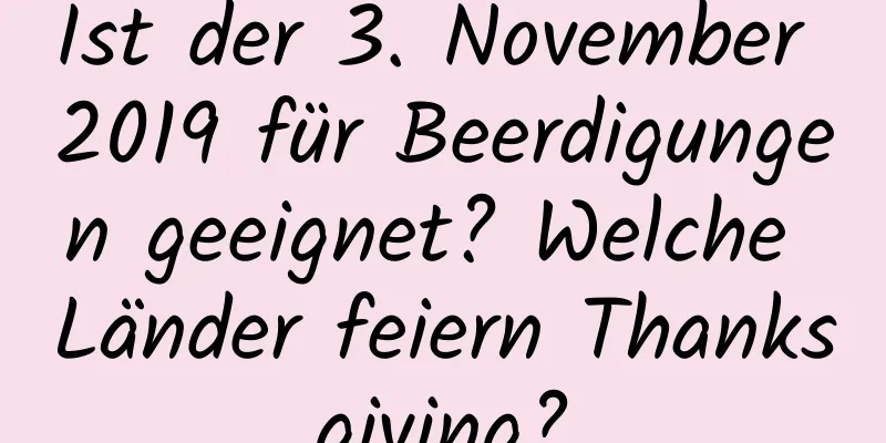 Ist der 3. November 2019 für Beerdigungen geeignet? Welche Länder feiern Thanksgiving?