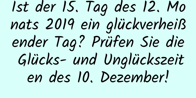 Ist der 15. Tag des 12. Monats 2019 ein glückverheißender Tag? Prüfen Sie die Glücks- und Unglückszeiten des 10. Dezember!