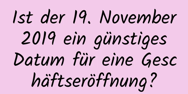 Ist der 19. November 2019 ein günstiges Datum für eine Geschäftseröffnung?