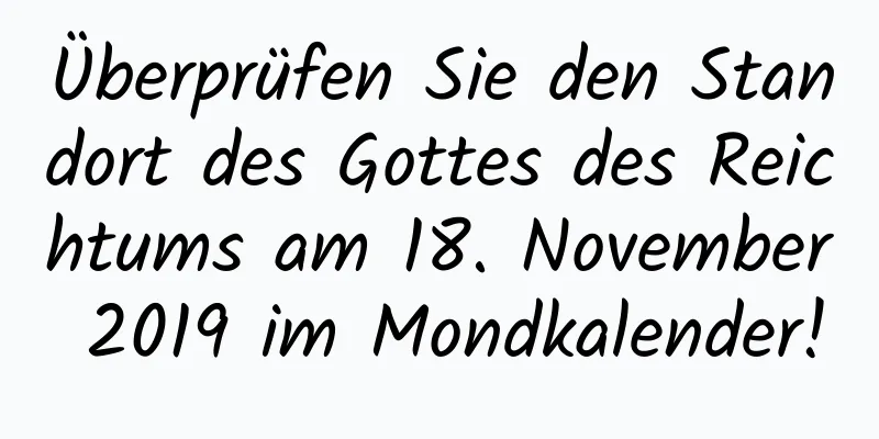 Überprüfen Sie den Standort des Gottes des Reichtums am 18. November 2019 im Mondkalender!