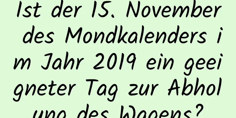 Ist der 15. November des Mondkalenders im Jahr 2019 ein geeigneter Tag zur Abholung des Wagens?