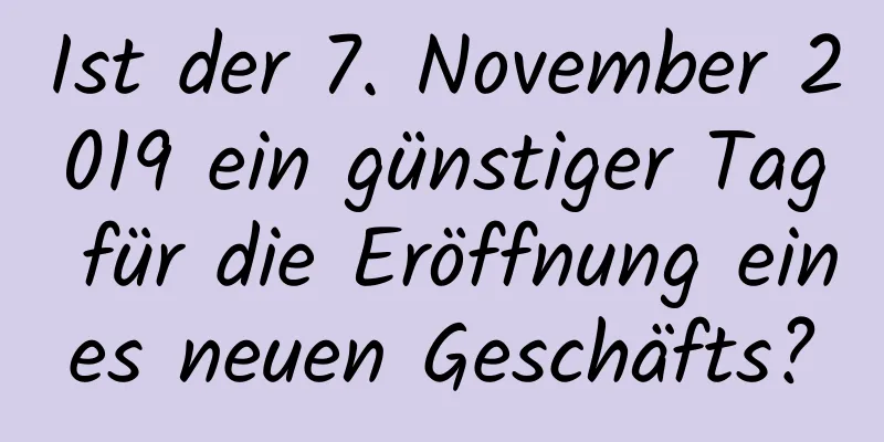 Ist der 7. November 2019 ein günstiger Tag für die Eröffnung eines neuen Geschäfts?