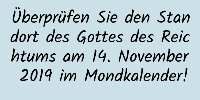 Überprüfen Sie den Standort des Gottes des Reichtums am 14. November 2019 im Mondkalender!