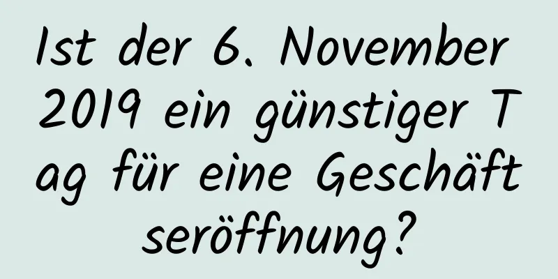 Ist der 6. November 2019 ein günstiger Tag für eine Geschäftseröffnung?