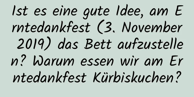 Ist es eine gute Idee, am Erntedankfest (3. November 2019) das Bett aufzustellen? Warum essen wir am Erntedankfest Kürbiskuchen?