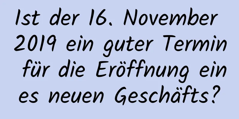 Ist der 16. November 2019 ein guter Termin für die Eröffnung eines neuen Geschäfts?