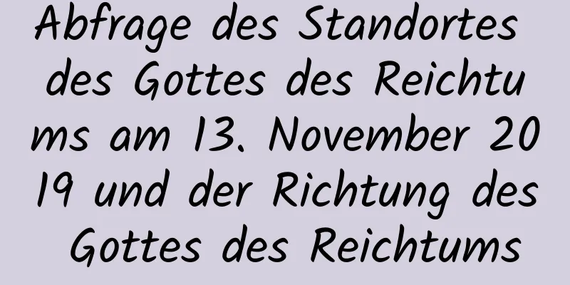 Abfrage des Standortes des Gottes des Reichtums am 13. November 2019 und der Richtung des Gottes des Reichtums