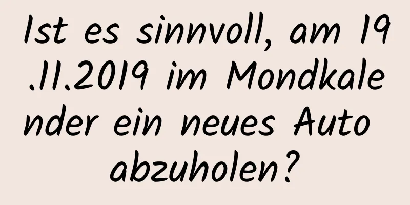 Ist es sinnvoll, am 19.11.2019 im Mondkalender ein neues Auto abzuholen?