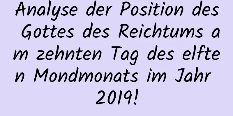 Analyse der Position des Gottes des Reichtums am zehnten Tag des elften Mondmonats im Jahr 2019!