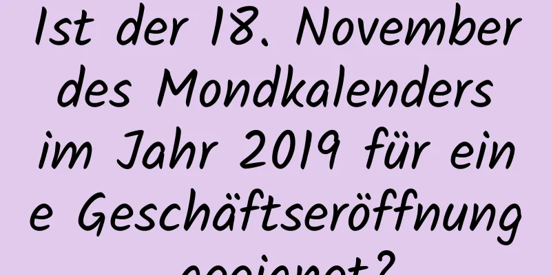 Ist der 18. November des Mondkalenders im Jahr 2019 für eine Geschäftseröffnung geeignet?