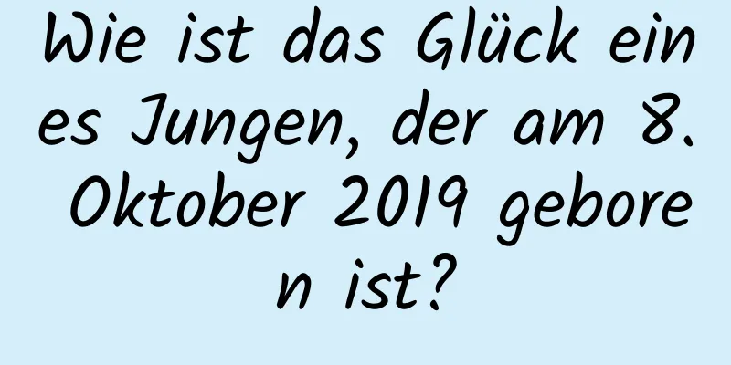 Wie ist das Glück eines Jungen, der am 8. Oktober 2019 geboren ist?