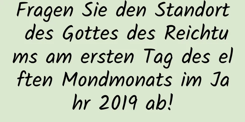 Fragen Sie den Standort des Gottes des Reichtums am ersten Tag des elften Mondmonats im Jahr 2019 ab!