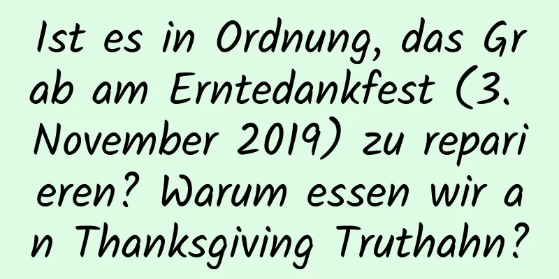 Ist es in Ordnung, das Grab am Erntedankfest (3. November 2019) zu reparieren? Warum essen wir an Thanksgiving Truthahn?