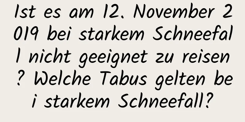 Ist es am 12. November 2019 bei starkem Schneefall nicht geeignet zu reisen? Welche Tabus gelten bei starkem Schneefall?