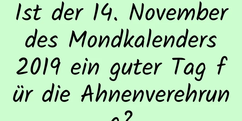 Ist der 14. November des Mondkalenders 2019 ein guter Tag für die Ahnenverehrung?