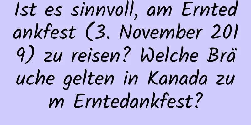 Ist es sinnvoll, am Erntedankfest (3. November 2019) zu reisen? Welche Bräuche gelten in Kanada zum Erntedankfest?