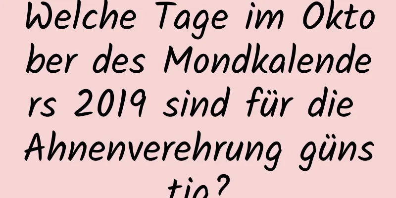 Welche Tage im Oktober des Mondkalenders 2019 sind für die Ahnenverehrung günstig?