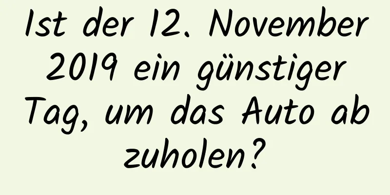 Ist der 12. November 2019 ein günstiger Tag, um das Auto abzuholen?