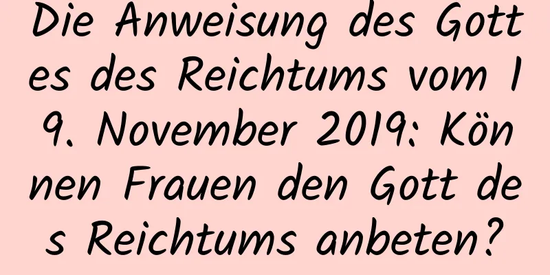 Die Anweisung des Gottes des Reichtums vom 19. November 2019: Können Frauen den Gott des Reichtums anbeten?