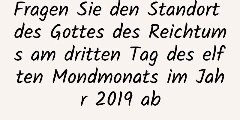 Fragen Sie den Standort des Gottes des Reichtums am dritten Tag des elften Mondmonats im Jahr 2019 ab