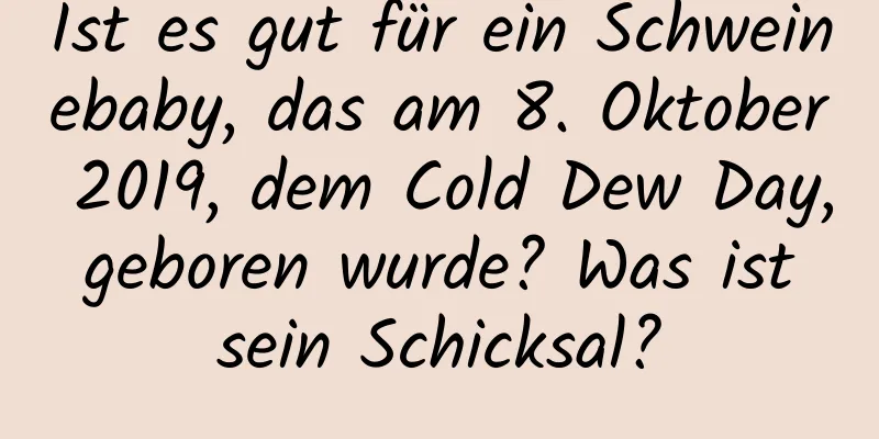 Ist es gut für ein Schweinebaby, das am 8. Oktober 2019, dem Cold Dew Day, geboren wurde? Was ist sein Schicksal?