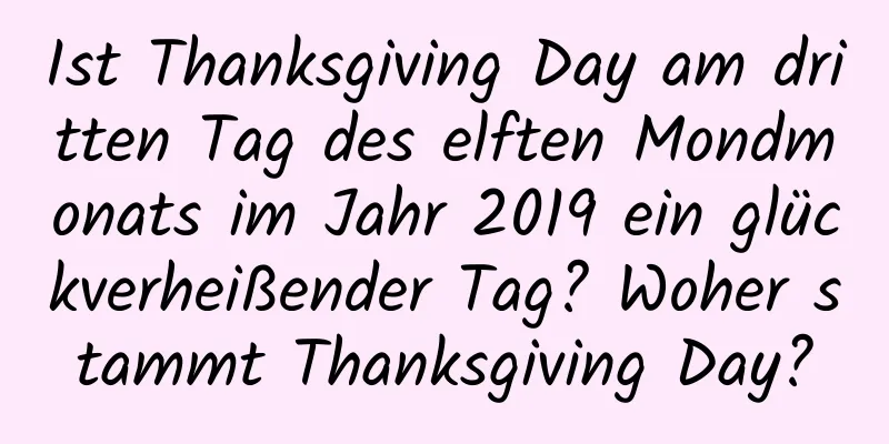 Ist Thanksgiving Day am dritten Tag des elften Mondmonats im Jahr 2019 ein glückverheißender Tag? Woher stammt Thanksgiving Day?