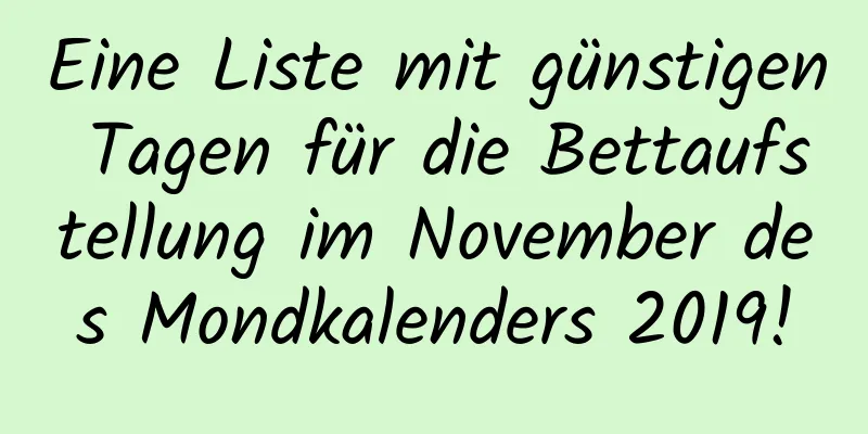 Eine Liste mit günstigen Tagen für die Bettaufstellung im November des Mondkalenders 2019!