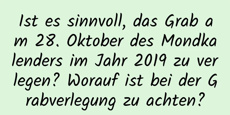 Ist es sinnvoll, das Grab am 28. Oktober des Mondkalenders im Jahr 2019 zu verlegen? Worauf ist bei der Grabverlegung zu achten?