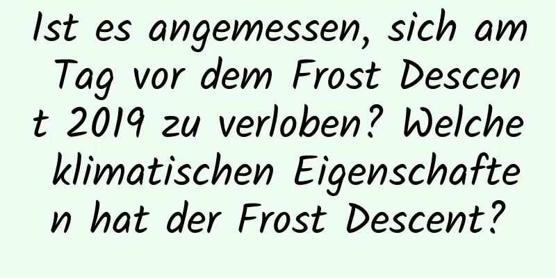 Ist es angemessen, sich am Tag vor dem Frost Descent 2019 zu verloben? Welche klimatischen Eigenschaften hat der Frost Descent?