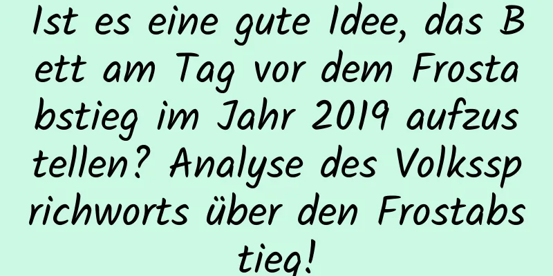 Ist es eine gute Idee, das Bett am Tag vor dem Frostabstieg im Jahr 2019 aufzustellen? Analyse des Volkssprichworts über den Frostabstieg!