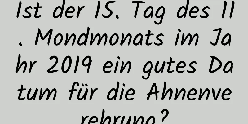 Ist der 15. Tag des 11. Mondmonats im Jahr 2019 ein gutes Datum für die Ahnenverehrung?