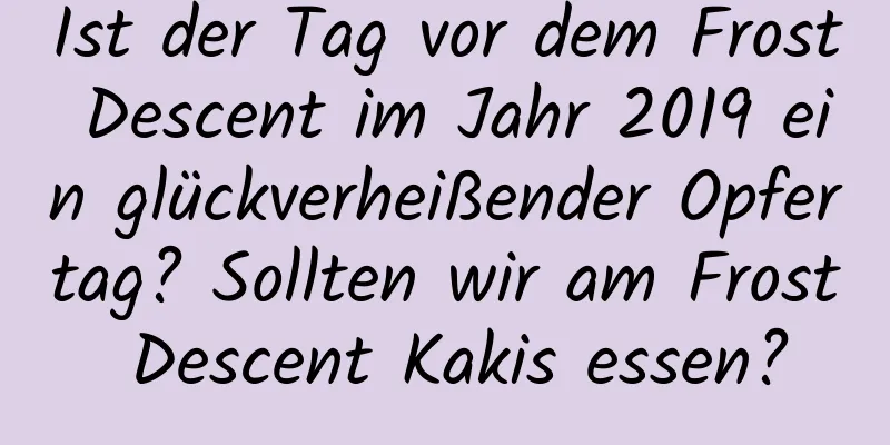 Ist der Tag vor dem Frost Descent im Jahr 2019 ein glückverheißender Opfertag? Sollten wir am Frost Descent Kakis essen?