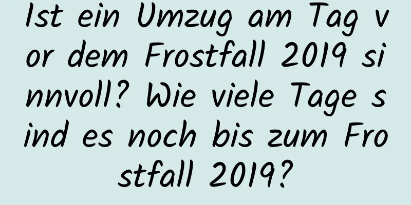 Ist ein Umzug am Tag vor dem Frostfall 2019 sinnvoll? Wie viele Tage sind es noch bis zum Frostfall 2019?