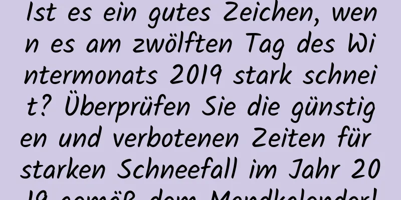 Ist es ein gutes Zeichen, wenn es am zwölften Tag des Wintermonats 2019 stark schneit? Überprüfen Sie die günstigen und verbotenen Zeiten für starken Schneefall im Jahr 2019 gemäß dem Mondkalender!