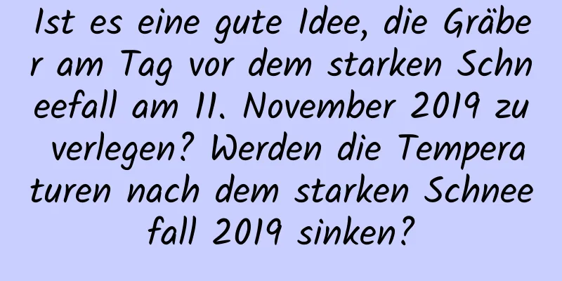 Ist es eine gute Idee, die Gräber am Tag vor dem starken Schneefall am 11. November 2019 zu verlegen? Werden die Temperaturen nach dem starken Schneefall 2019 sinken?