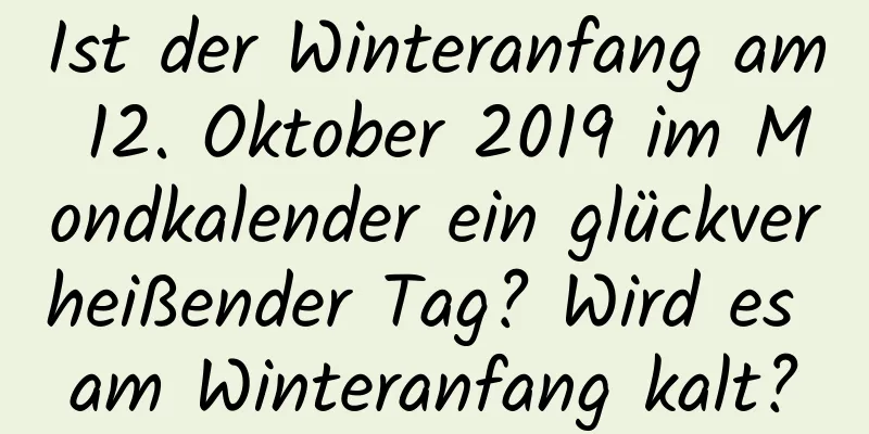 Ist der Winteranfang am 12. Oktober 2019 im Mondkalender ein glückverheißender Tag? Wird es am Winteranfang kalt?