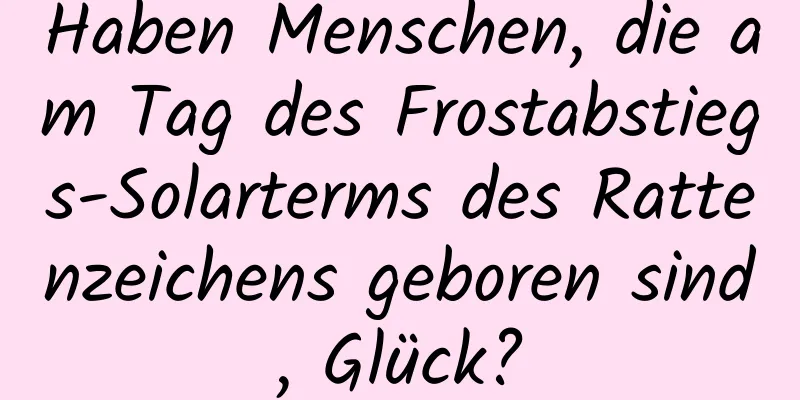 Haben Menschen, die am Tag des Frostabstiegs-Solarterms des Rattenzeichens geboren sind, Glück?