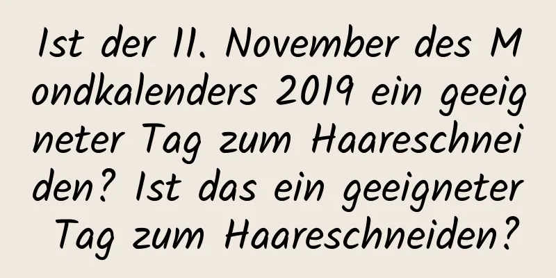 Ist der 11. November des Mondkalenders 2019 ein geeigneter Tag zum Haareschneiden? Ist das ein geeigneter Tag zum Haareschneiden?