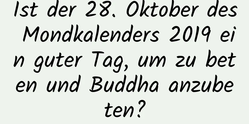 Ist der 28. Oktober des Mondkalenders 2019 ein guter Tag, um zu beten und Buddha anzubeten?